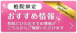 柏院限定！お得な特別限定価格情報 柏院だけのオリジナル特別限定価格がこちらでご確認いただけます！